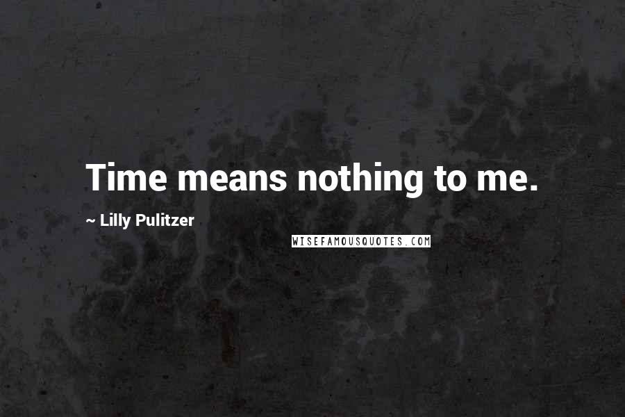 Lilly Pulitzer Quotes: Time means nothing to me.