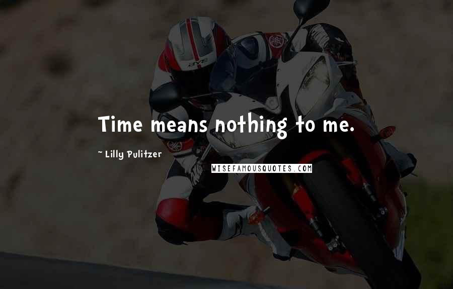 Lilly Pulitzer Quotes: Time means nothing to me.