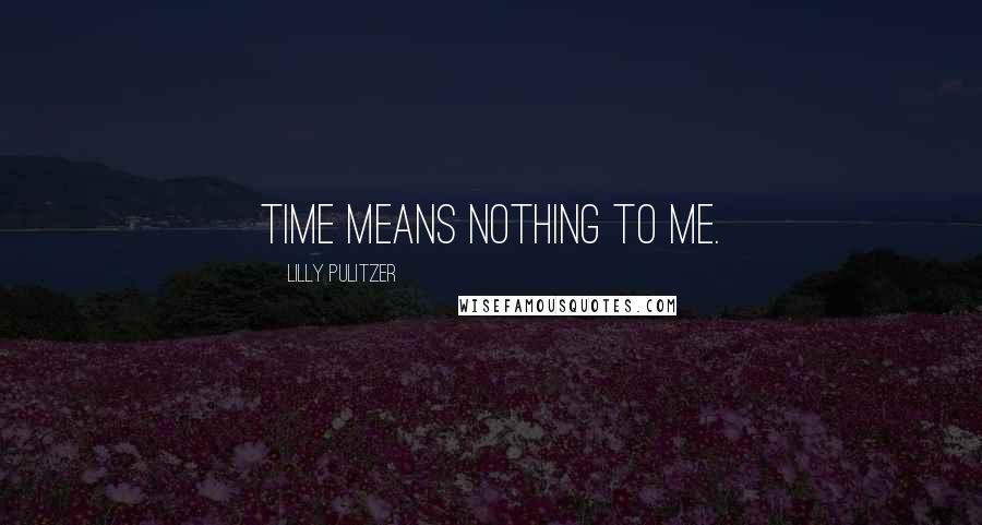 Lilly Pulitzer Quotes: Time means nothing to me.