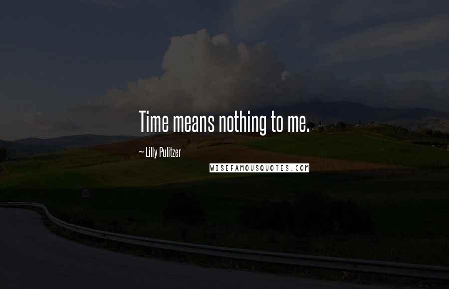 Lilly Pulitzer Quotes: Time means nothing to me.