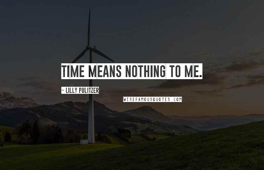 Lilly Pulitzer Quotes: Time means nothing to me.