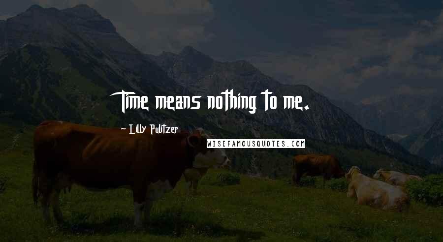 Lilly Pulitzer Quotes: Time means nothing to me.