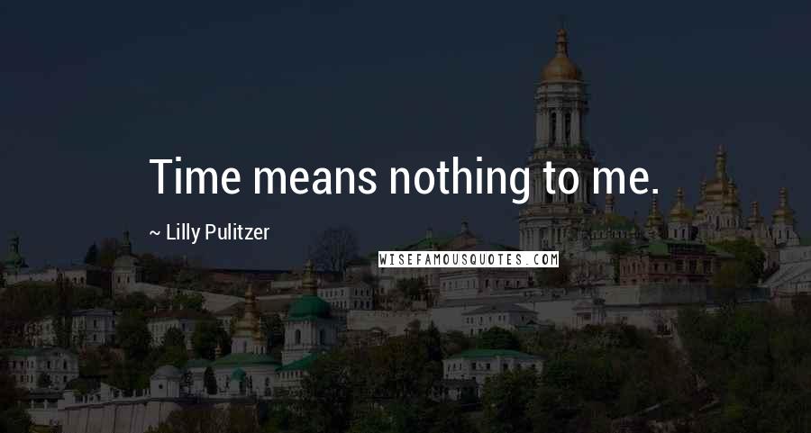 Lilly Pulitzer Quotes: Time means nothing to me.