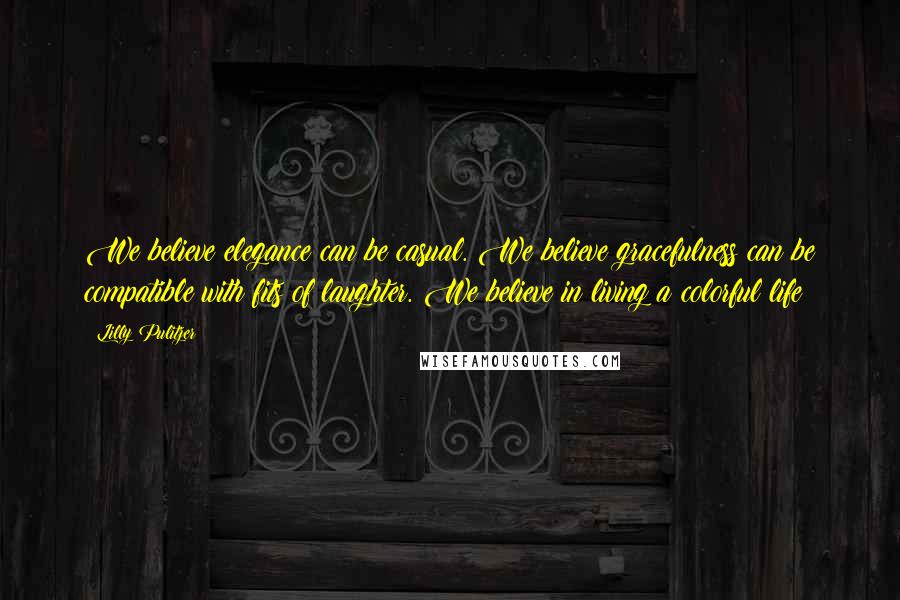 Lilly Pulitzer Quotes: We believe elegance can be casual. We believe gracefulness can be compatible with fits of laughter. We believe in living a colorful life