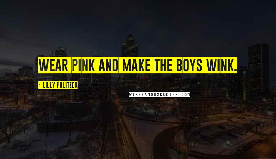 Lilly Pulitzer Quotes: Wear pink and make the boys wink.