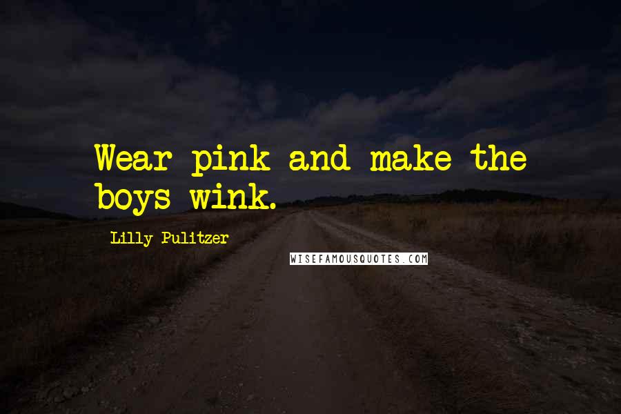 Lilly Pulitzer Quotes: Wear pink and make the boys wink.