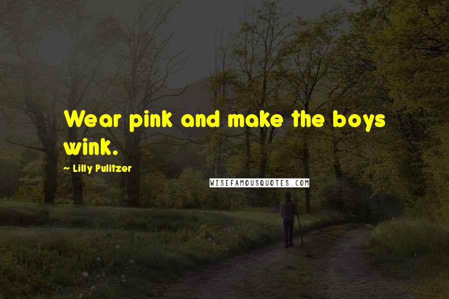 Lilly Pulitzer Quotes: Wear pink and make the boys wink.