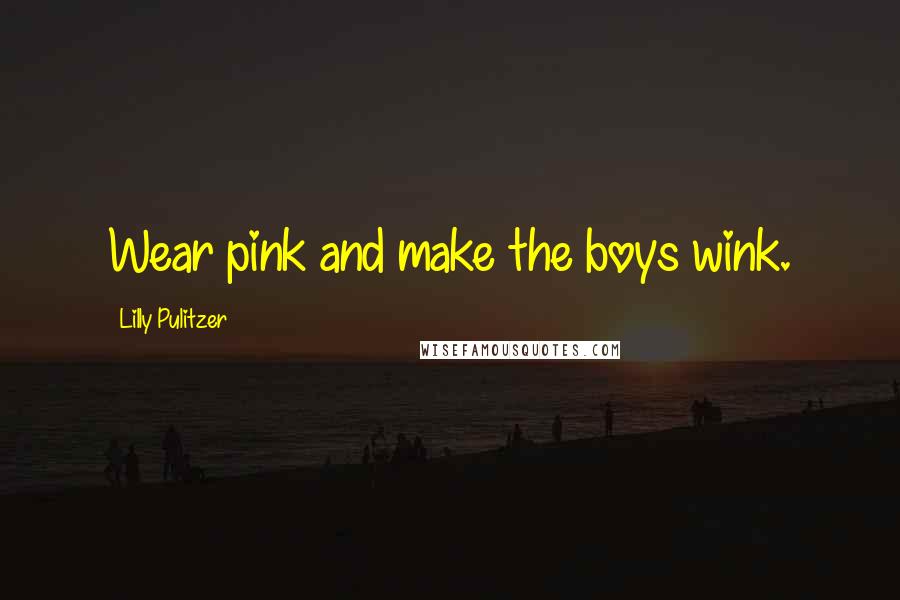 Lilly Pulitzer Quotes: Wear pink and make the boys wink.