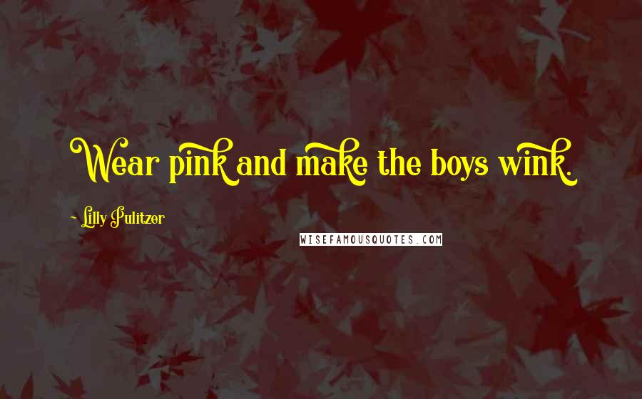Lilly Pulitzer Quotes: Wear pink and make the boys wink.