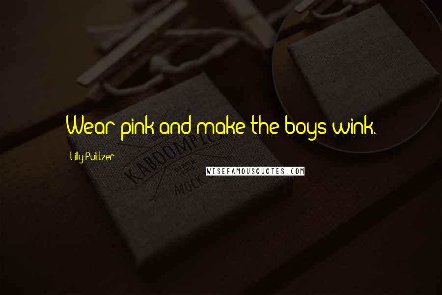 Lilly Pulitzer Quotes: Wear pink and make the boys wink.