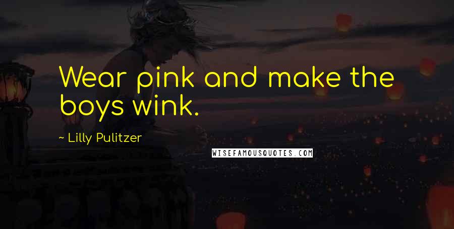 Lilly Pulitzer Quotes: Wear pink and make the boys wink.