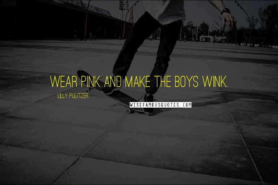 Lilly Pulitzer Quotes: Wear pink and make the boys wink.