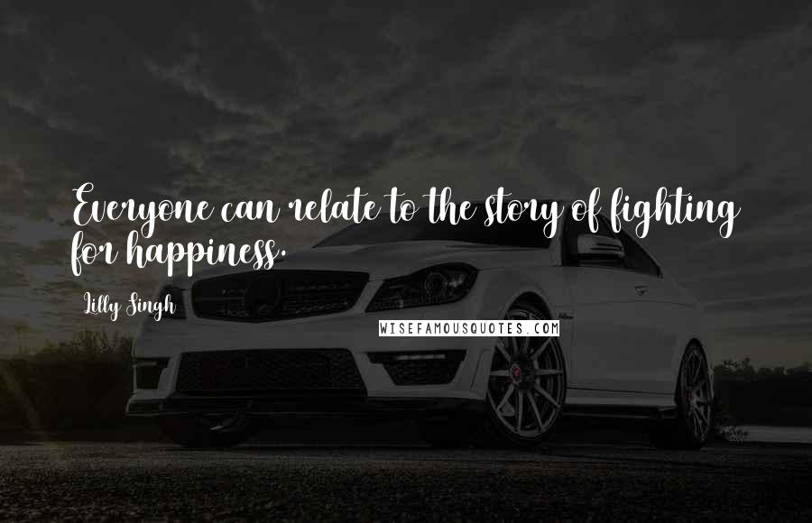 Lilly Singh Quotes: Everyone can relate to the story of fighting for happiness.