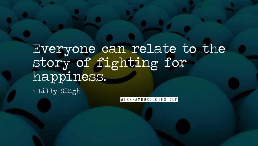 Lilly Singh Quotes: Everyone can relate to the story of fighting for happiness.