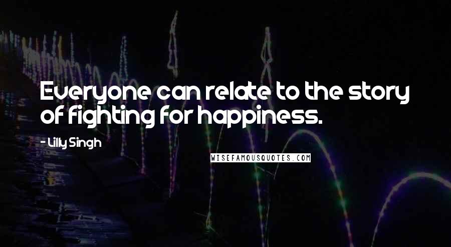 Lilly Singh Quotes: Everyone can relate to the story of fighting for happiness.