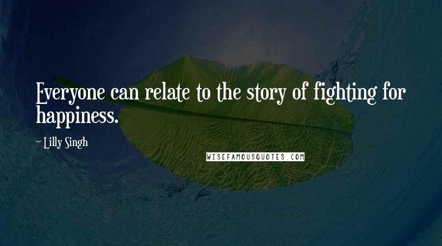 Lilly Singh Quotes: Everyone can relate to the story of fighting for happiness.