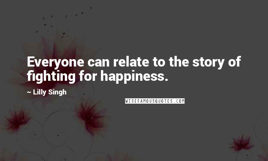 Lilly Singh Quotes: Everyone can relate to the story of fighting for happiness.