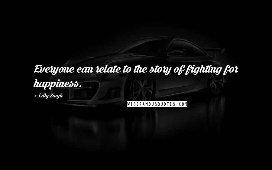 Lilly Singh Quotes: Everyone can relate to the story of fighting for happiness.