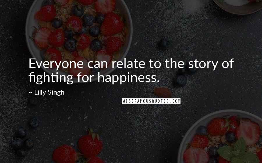 Lilly Singh Quotes: Everyone can relate to the story of fighting for happiness.