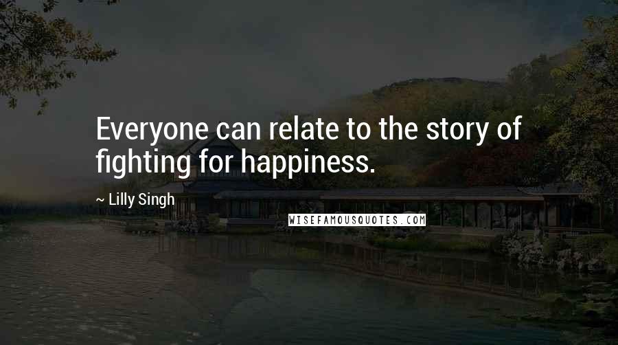 Lilly Singh Quotes: Everyone can relate to the story of fighting for happiness.
