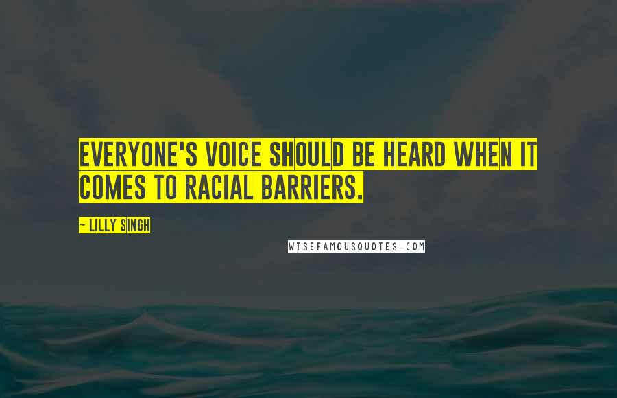 Lilly Singh Quotes: Everyone's voice should be heard when it comes to racial barriers.