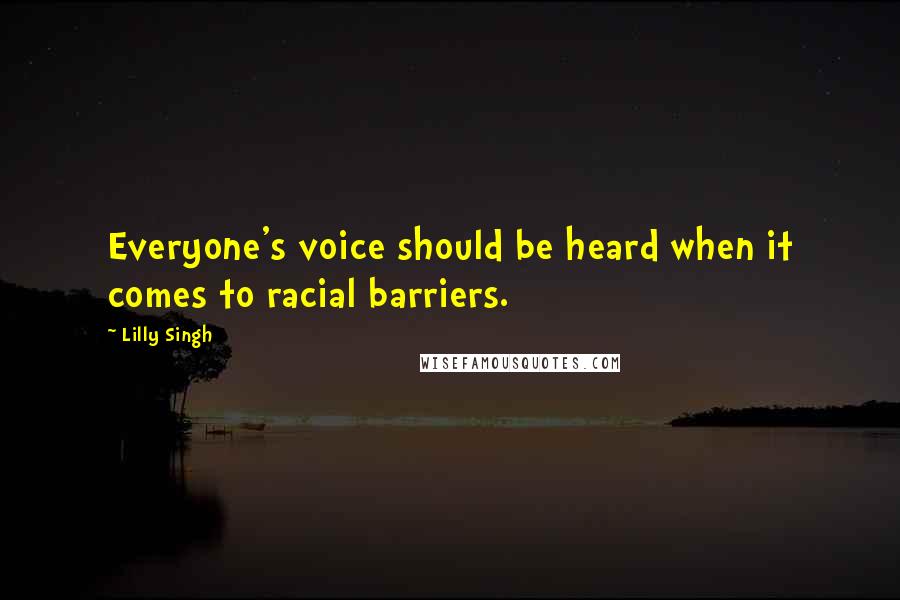 Lilly Singh Quotes: Everyone's voice should be heard when it comes to racial barriers.