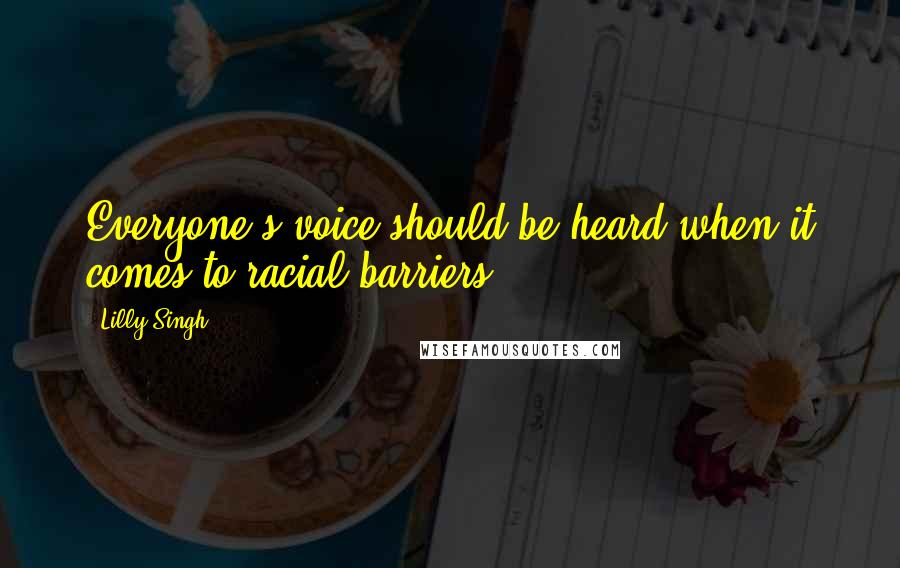 Lilly Singh Quotes: Everyone's voice should be heard when it comes to racial barriers.