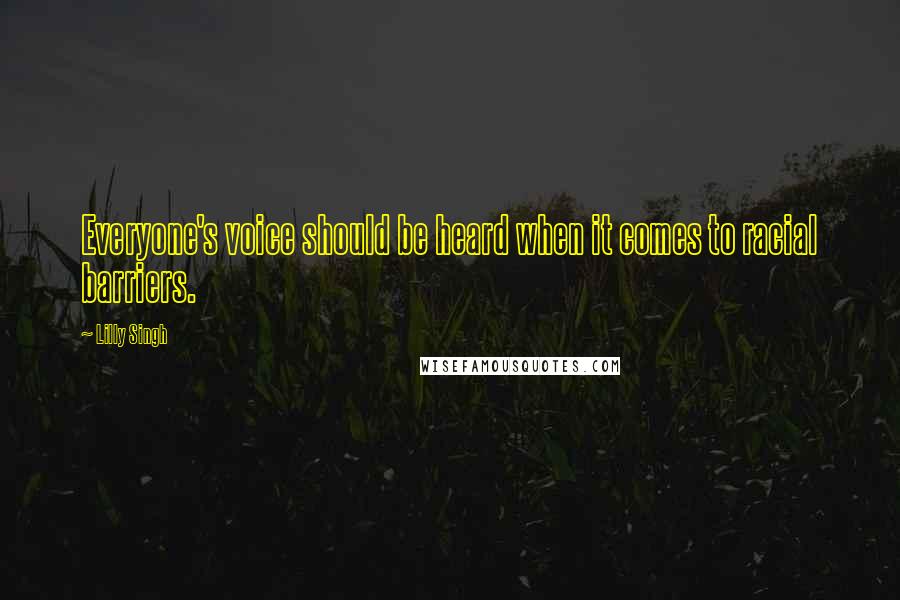 Lilly Singh Quotes: Everyone's voice should be heard when it comes to racial barriers.