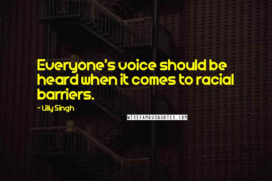 Lilly Singh Quotes: Everyone's voice should be heard when it comes to racial barriers.