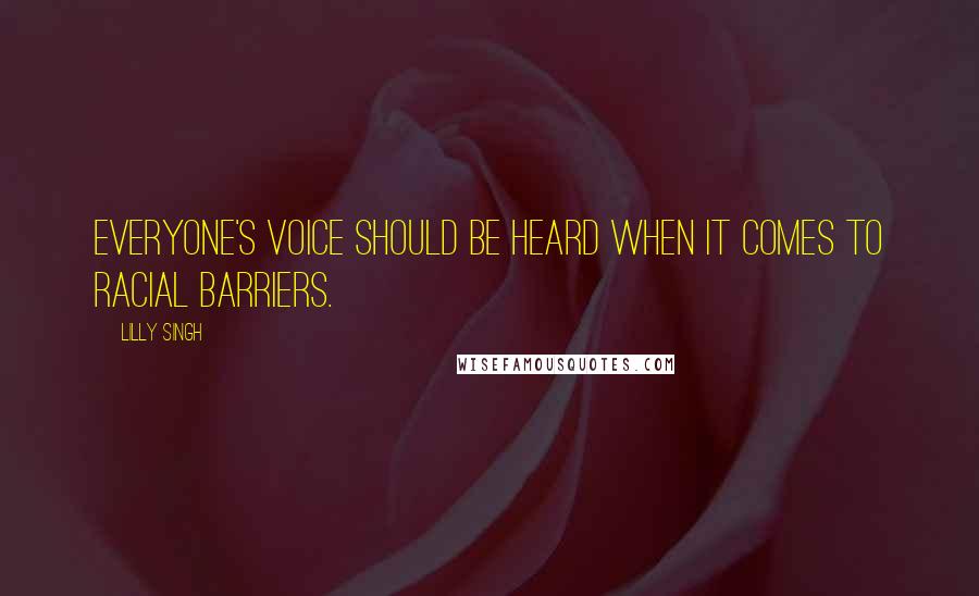 Lilly Singh Quotes: Everyone's voice should be heard when it comes to racial barriers.