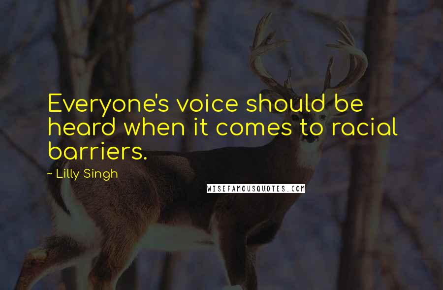 Lilly Singh Quotes: Everyone's voice should be heard when it comes to racial barriers.