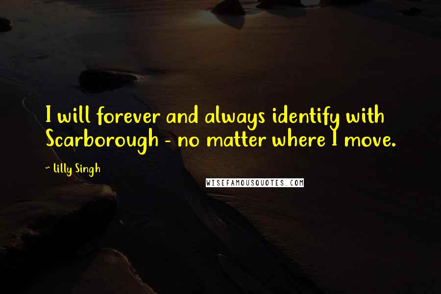 Lilly Singh Quotes: I will forever and always identify with Scarborough - no matter where I move.