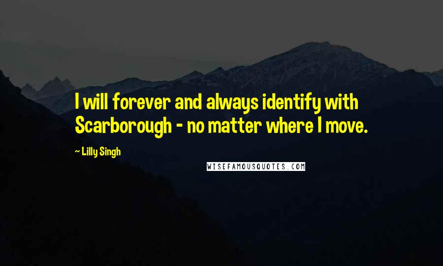 Lilly Singh Quotes: I will forever and always identify with Scarborough - no matter where I move.