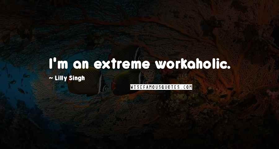 Lilly Singh Quotes: I'm an extreme workaholic.