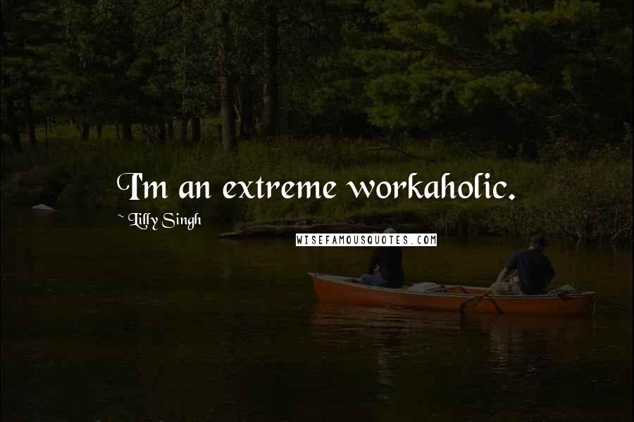 Lilly Singh Quotes: I'm an extreme workaholic.