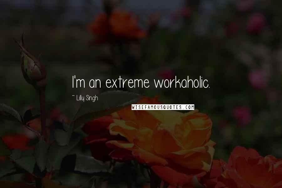 Lilly Singh Quotes: I'm an extreme workaholic.