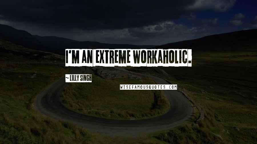 Lilly Singh Quotes: I'm an extreme workaholic.