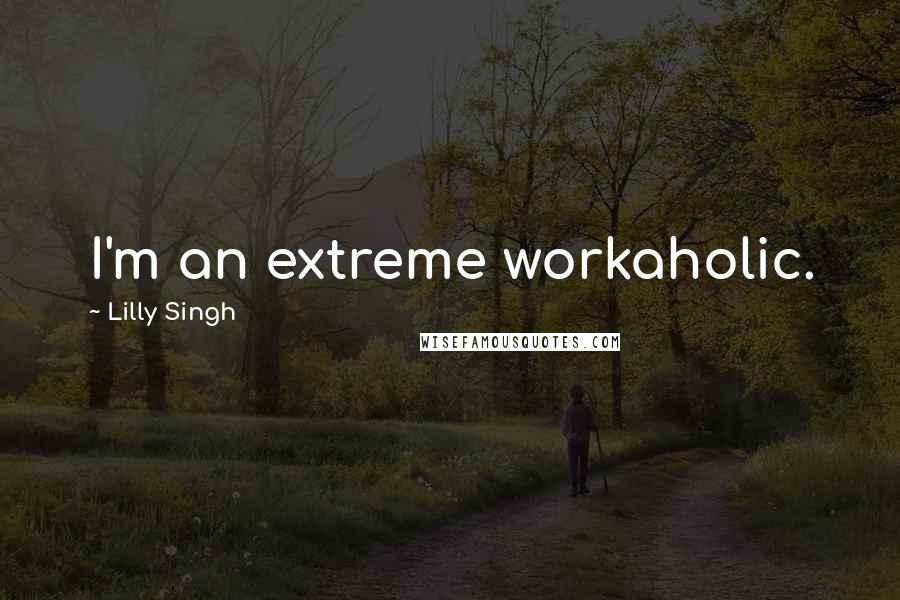 Lilly Singh Quotes: I'm an extreme workaholic.