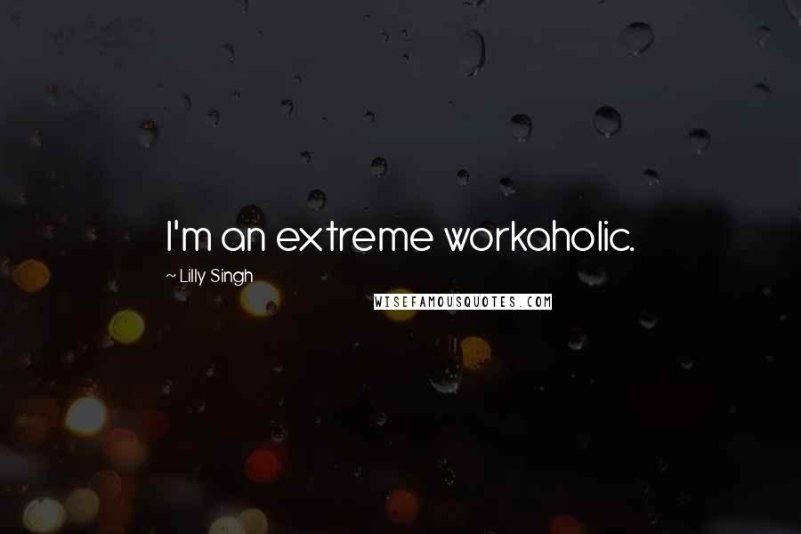 Lilly Singh Quotes: I'm an extreme workaholic.