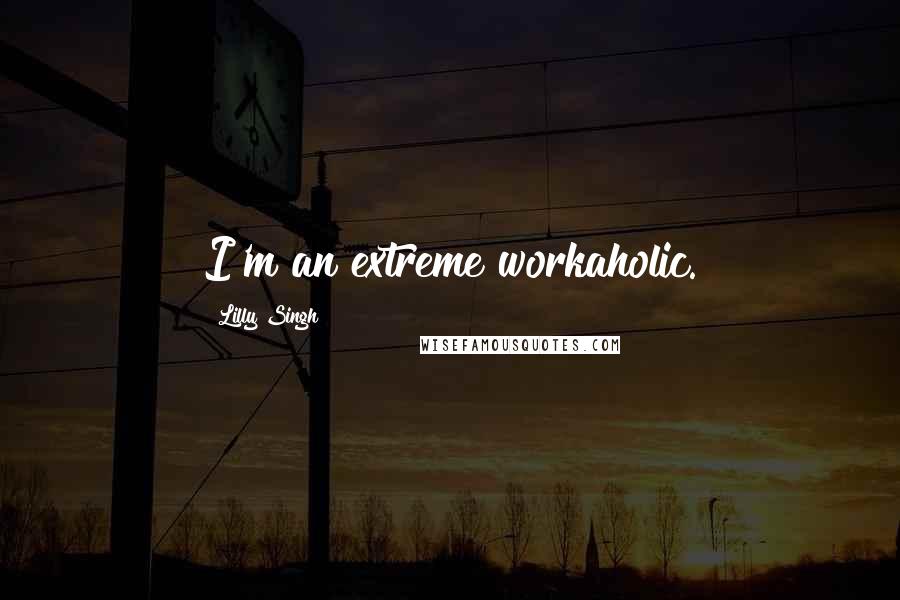 Lilly Singh Quotes: I'm an extreme workaholic.