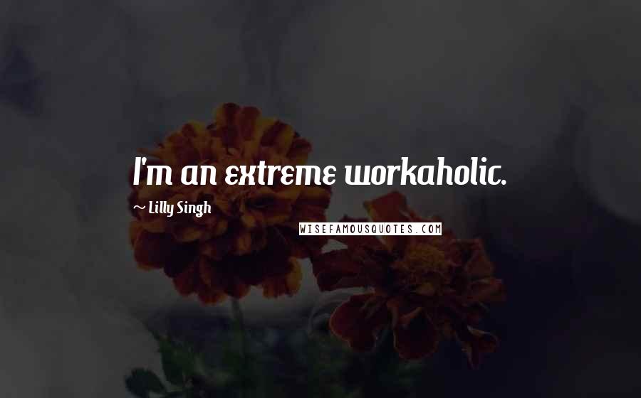 Lilly Singh Quotes: I'm an extreme workaholic.