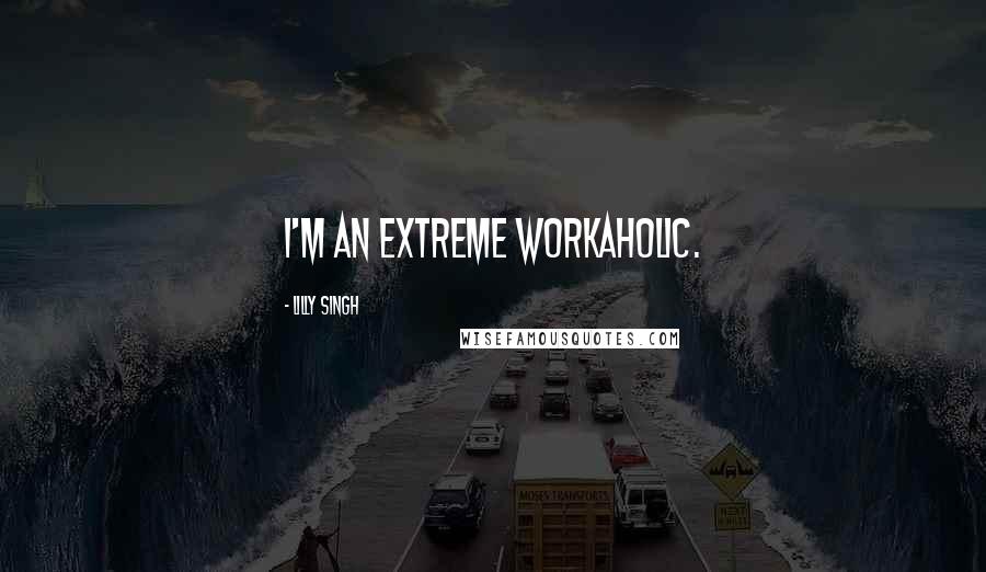 Lilly Singh Quotes: I'm an extreme workaholic.