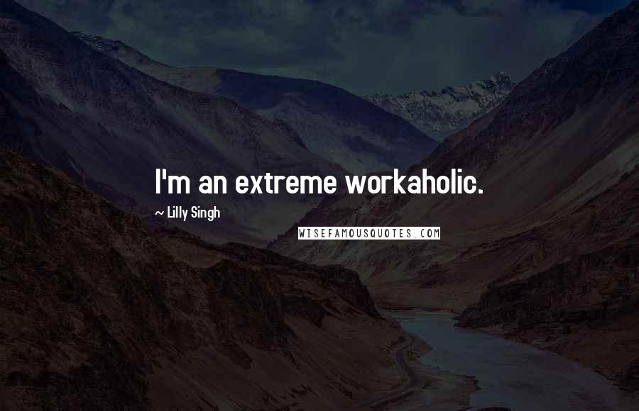 Lilly Singh Quotes: I'm an extreme workaholic.