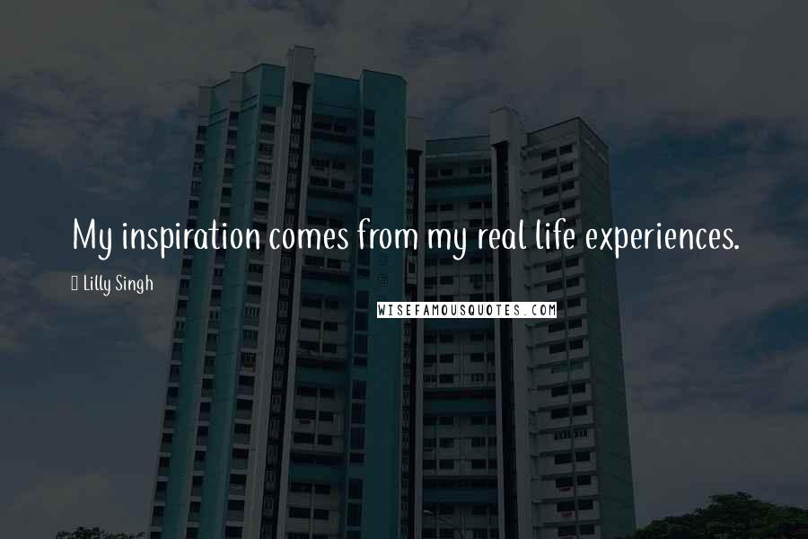 Lilly Singh Quotes: My inspiration comes from my real life experiences.