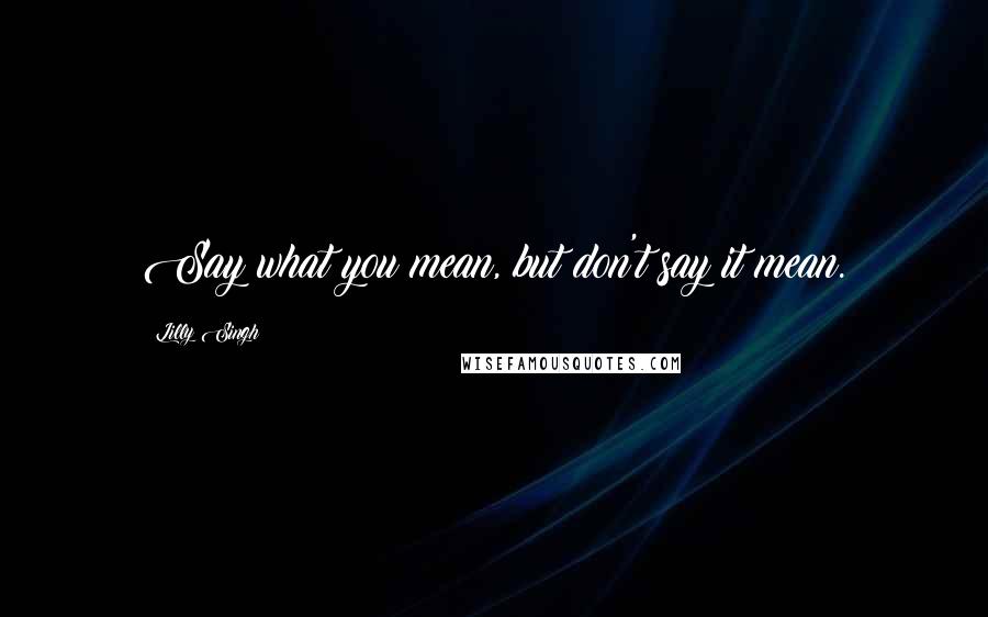 Lilly Singh Quotes: Say what you mean, but don't say it mean.