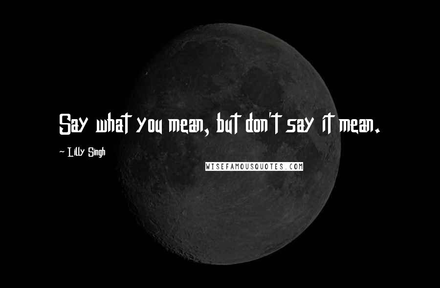 Lilly Singh Quotes: Say what you mean, but don't say it mean.