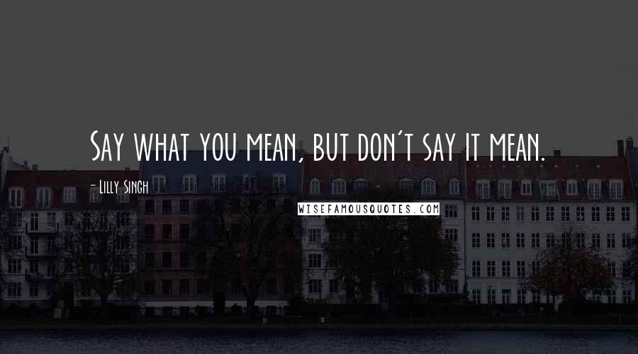 Lilly Singh Quotes: Say what you mean, but don't say it mean.