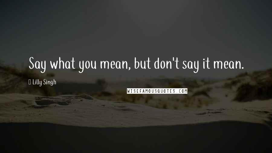 Lilly Singh Quotes: Say what you mean, but don't say it mean.