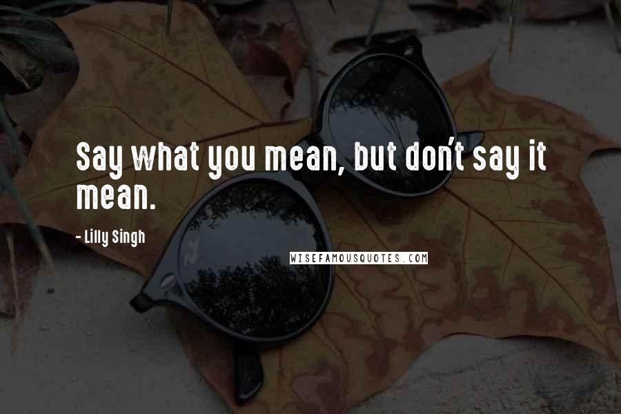 Lilly Singh Quotes: Say what you mean, but don't say it mean.