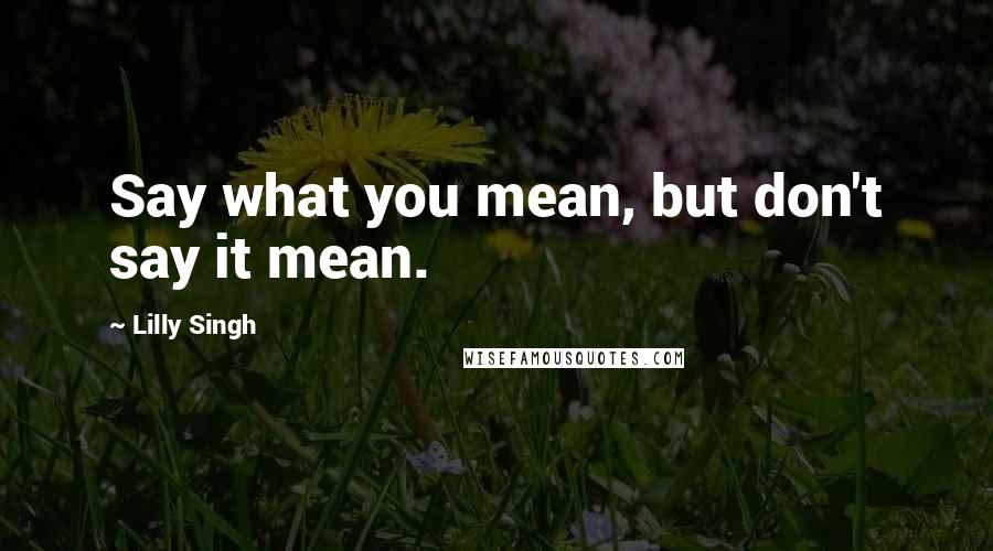 Lilly Singh Quotes: Say what you mean, but don't say it mean.